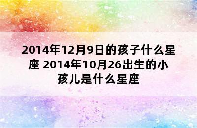 2014年12月9日的孩子什么星座 2014年10月26出生的小孩儿是什么星座